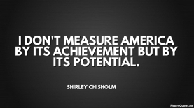 shirley_chisholm_quote_i_don_t_measure_america_by_its_achievement_but_by_its_potential_5551